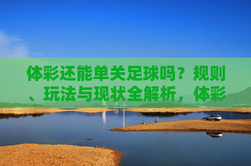 体彩还能单关足球吗?规则、玩法与现状全解析,体彩还能单关足球吗?规则、玩法与现状全解析 体彩还能单关足球吗?规则、玩法与现状全解析,体彩还能单关足球吗?规则、玩法与现状全解析