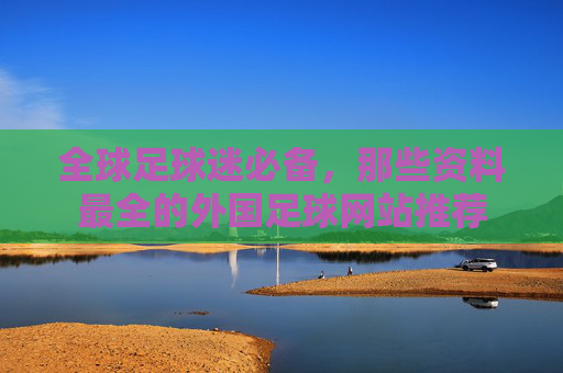 全球足球迷必备,那些资料最全的外国足球网站推荐 全球足球迷必备,那些资料最全的外国足球网站推荐