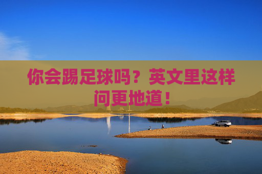 你会踢足球吗?英文里这样问更地道! 你会踢足球吗?英文里这样问更地道!