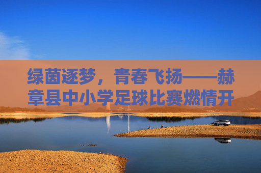 绿茵逐梦，青春飞扬——赫章县中小学足球比赛燃情开赛