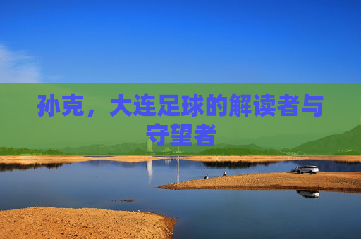 孙克,大连足球的解读者与守望者 孙克,大连足球的解读者与守望者