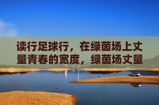 读行足球行，在绿茵场上丈量青春的宽度，绿茵场丈量青春宽度