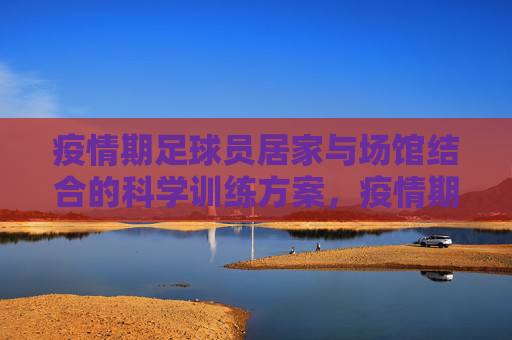 疫情期足球员居家与场馆结合的科学训练方案，疫情期足球运动员居家与场馆结合科学训练方案