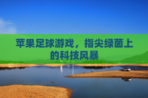 苹果足球游戏，指尖绿茵上的科技风暴