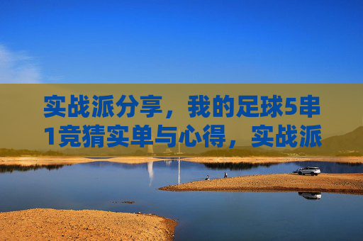 实战派分享,我的足球5串1竞猜实单与心得,实战派足球5串1竞猜,我的实单与心得 实战派分享,我的足球5串1竞猜实单与心得,实战派足球5串1竞猜,我的实单与心得
