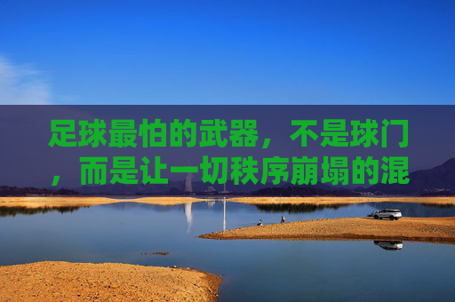 足球最怕的武器，不是球门，而是让一切秩序崩塌的混沌，足球最怕的武器，让秩序崩塌的混沌