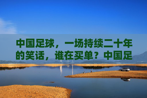 中国足球,一场持续二十年的笑话,谁在买单?中国足球二十年笑话,谁买单? 中国足球,一场持续二十年的笑话,谁在买单?中国足球二十年笑话,谁买单?