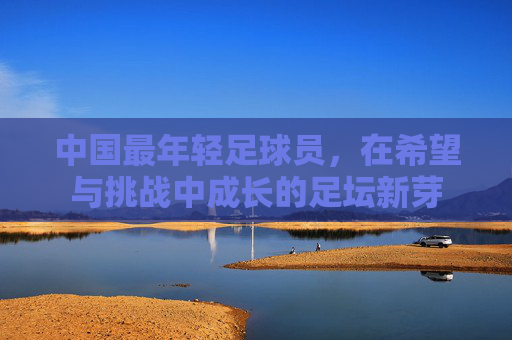 中国最年轻足球员，在希望与挑战中成长的足坛新芽