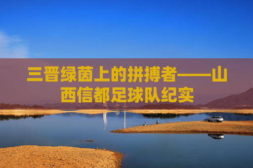 三晋绿茵上的拼搏者——山西信都足球队纪实