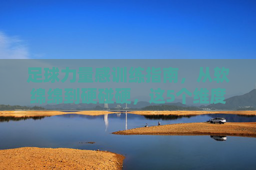 足球力量感训练指南，从软绵绵到硬碰硬，这5个维度让你球风更强势