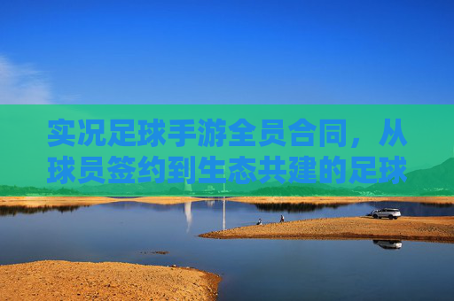 实况足球手游全员合同，从球员签约到生态共建的足球梦想新篇