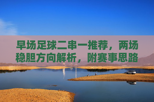 早场足球二串一推荐，两场稳胆方向解析，附赛事思路详解