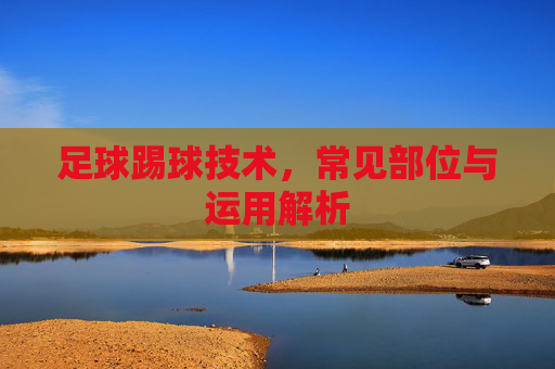 足球踢球技术，常见部位与运用解析