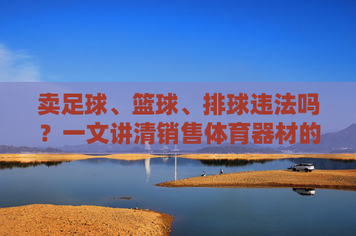 卖足球、篮球、排球违法吗？一文讲清销售体育器材的法律边界