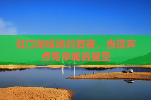 虹口足球场的夏夜，当歌声点亮申城的星空
