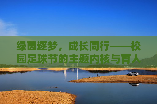 绿茵逐梦，成长同行——校园足球节的主题内核与育人实践，绿茵逐梦，共成长——校园足球节的育人实践
