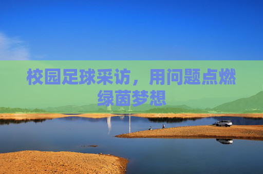 校园足球采访，用问题点燃绿茵梦想