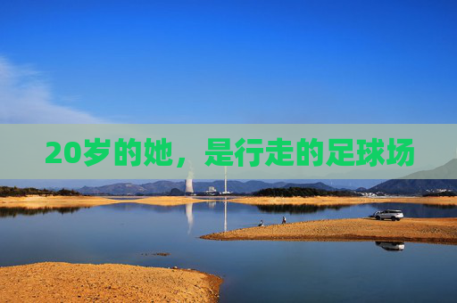 20岁的她，是行走的足球场
