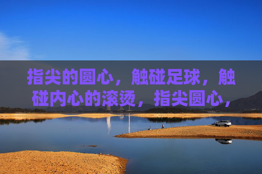 指尖的圆心,触碰足球,触碰内心的滚烫,指尖圆心,触球燃心 指尖的圆心,触碰足球,触碰内心的滚烫,指尖圆心,触球燃心