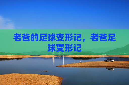 老爸的足球变形记,老爸足球变形记 老爸的足球变形记,老爸足球变形记