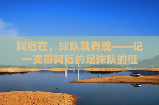 阿厄在，球队就有魂——记一支带阿厄的足球队的征