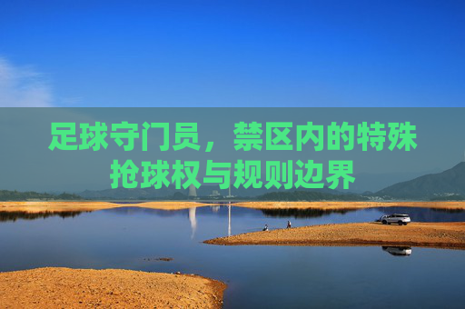 足球守门员，禁区内的特殊抢球权与规则边界