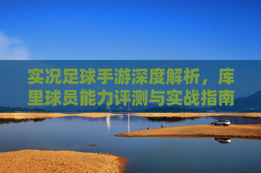 实况足球手游深度解析，库里球员能力评测与实战指南