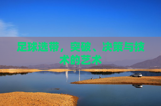 足球选带，突破、决策与技术的艺术