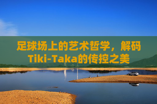 足球场上的艺术哲学，解码Tiki-Taka的传控之美