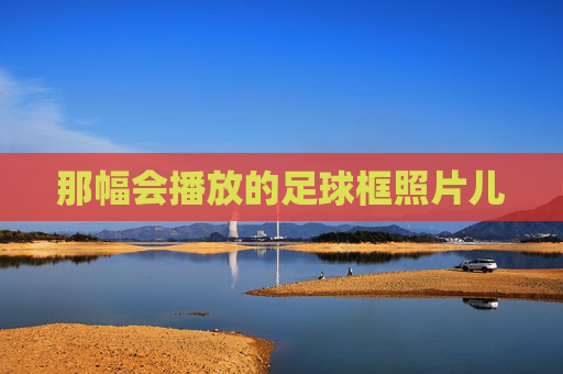 那幅会播放的足球框照片儿