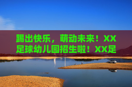 踢出快乐，萌动未来！XX足球幼儿园招生啦！XX足球幼儿园招生啦，踢出快乐，萌动未来！