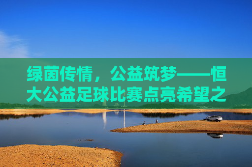 绿茵传情，公益筑梦——恒大公益足球比赛点亮希望之光