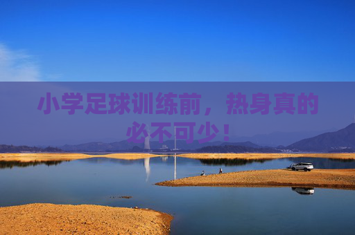小学足球训练前,热身真的必不可少! 小学足球训练前,热身真的必不可少!