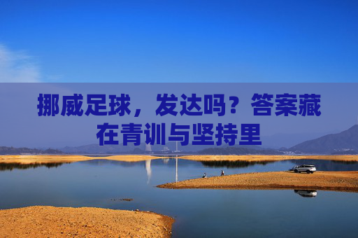 挪威足球,发达吗?答案藏在青训与坚持里 挪威足球,发达吗?答案藏在青训与坚持里