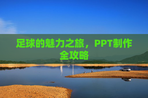 足球的魅力之旅,PPT制作全攻略 足球的魅力之旅,PPT制作全攻略