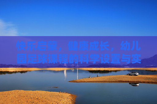 快乐启蒙,健康成长,幼儿园足球课程的科学设置与实践探索,快乐启蒙·健康成长,幼儿园足球课程的科学设置与实践探索 快乐启蒙,健康成长,幼儿园足球课程的科学设置与实践探索,快乐启蒙·健康成长,幼儿园足球课程的科学设置与实践探索