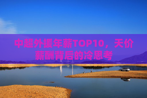 中超外援年薪TOP10，天价薪酬背后的冷思考