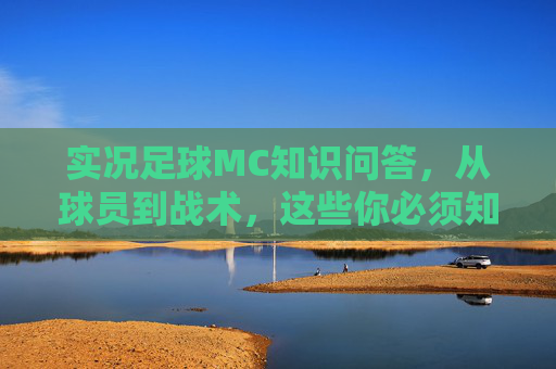 实况足球MC知识问答,从球员到战术,这些你必须知道! 实况足球MC知识问答,从球员到战术,这些你必须知道!