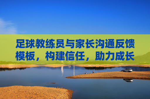 足球教练员与家长沟通反馈模板，构建信任，助力成长