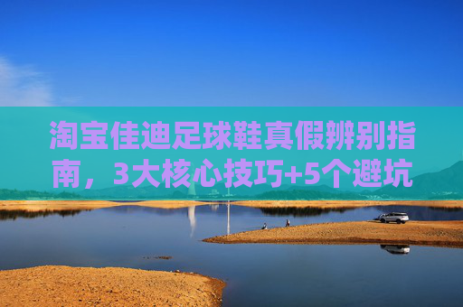 淘宝佳迪足球鞋真假辨别指南,3大核心技巧+5个避坑要点,新手必看! 淘宝佳迪足球鞋真假辨别指南,3大核心技巧+5个避坑要点,新手必看!
