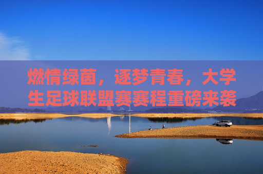 燃情绿茵,逐梦青春,大学生足球联盟赛赛程重磅来袭,燃情绿茵逐梦青春!大学生足球联盟赛赛程重磅来袭 燃情绿茵,逐梦青春,大学生足球联盟赛赛程重磅来袭,燃情绿茵逐梦青春!大学生足球联盟赛赛程重磅来袭