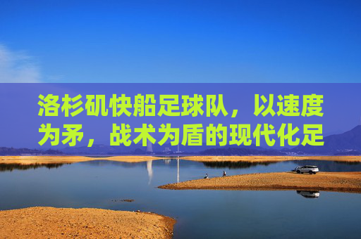 洛杉矶快船足球队，以速度为矛，战术为盾的现代化足球训练计划