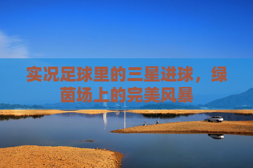 实况足球里的三星进球，绿茵场上的完美风暴