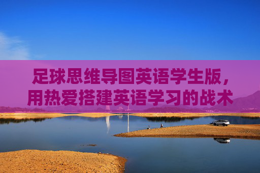 足球思维导图英语学生版,用热爱搭建英语学习的战术板 足球思维导图英语学生版,用热爱搭建英语学习的战术板