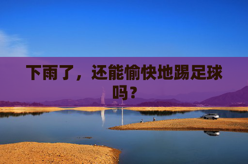 下雨了,还能愉快地踢足球吗? 下雨了,还能愉快地踢足球吗?