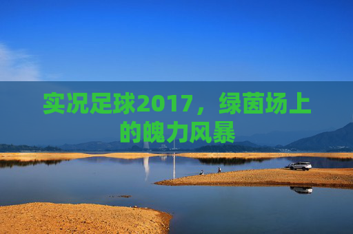 实况足球2017，绿茵场上的魄力风暴