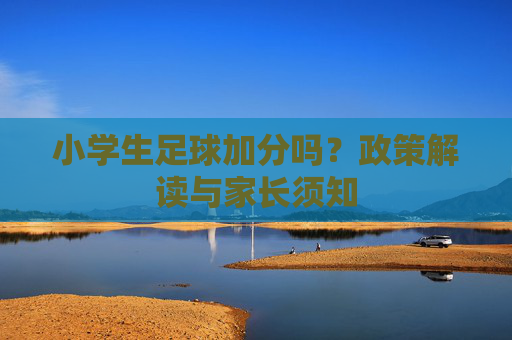 小学生足球加分吗？政策解读与家长须知