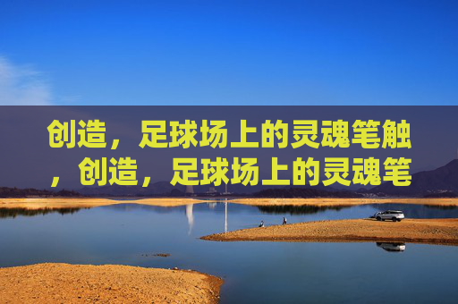 创造,足球场上的灵魂笔触,创造,足球场上的灵魂笔触 创造,足球场上的灵魂笔触,创造,足球场上的灵魂笔触