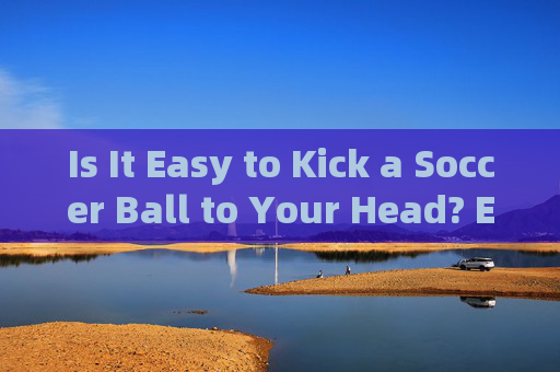 Is It Easy to Kick a Soccer Ball to Your Head? English Expressions and Insights Is It Easy to Kick a Soccer Ball to Your Head? English Expressions and Insights