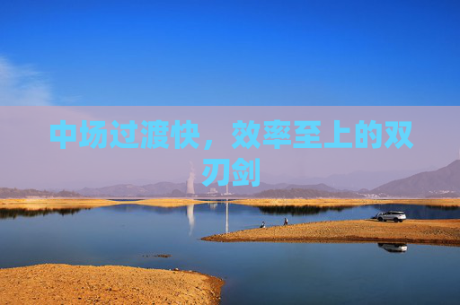 中场过渡快,效率至上的双刃剑 中场过渡快,效率至上的双刃剑